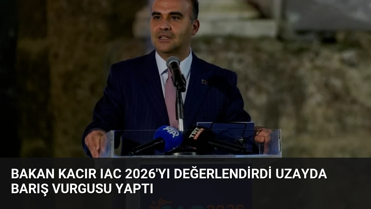 Bakan Kacır IAC 2026’yı Değerlendirdi Uzayda Barış Vurgusu Yaptı