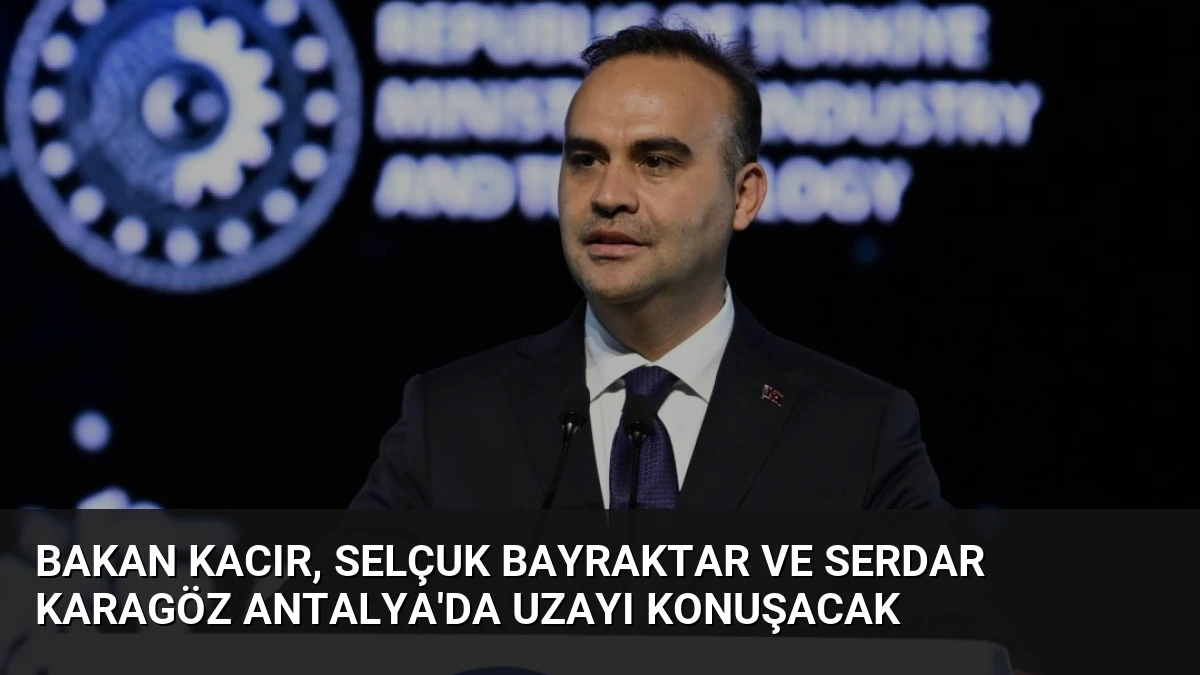 Bakan Kacır, Selçuk Bayraktar ve Serdar Karagöz Antalya’da Uzayı Konuşacak