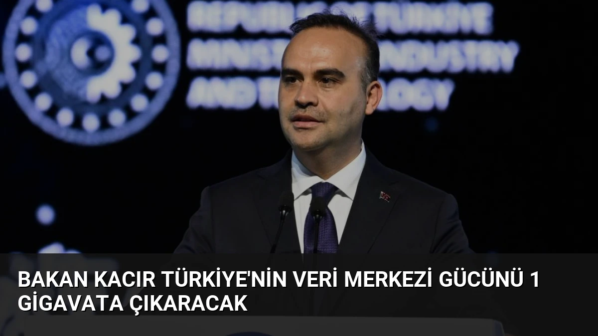 Bakan Kacır Türkiye’nin veri merkezi gücünü 1 gigavata çıkaracak