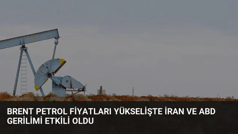 Brent Petrol Fiyatları Yükselişte İran ve ABD Gerilimi Etkili Oldu
