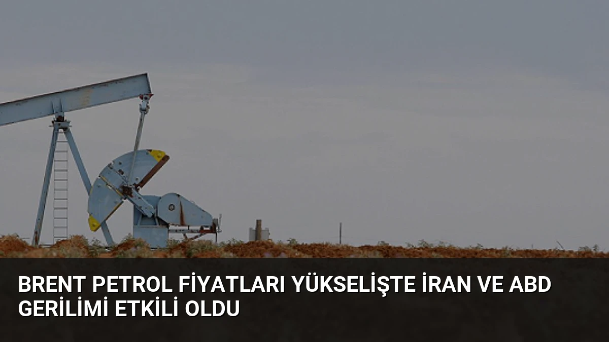 Brent Petrol Fiyatları Yükselişte İran ve ABD Gerilimi Etkili Oldu