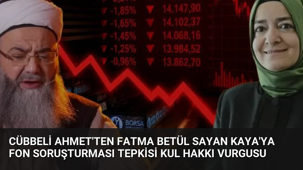 Cübbeli Ahmet’ten Fatma Betül Sayan Kaya’ya Fon Soruşturması Tepkisi Kul Hakkı Vurgusu