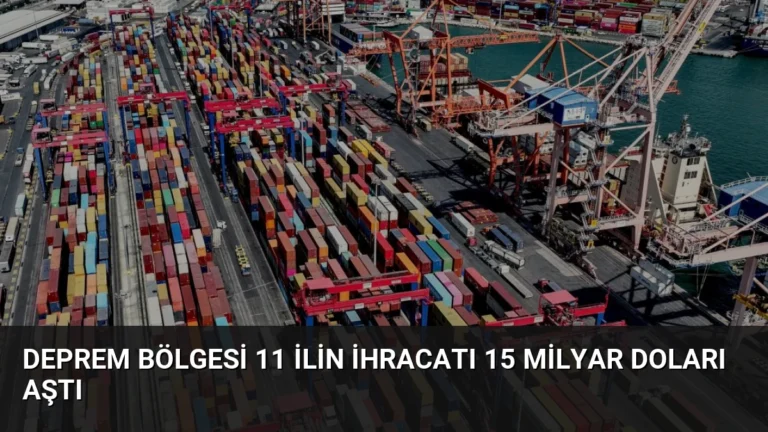 Deprem Bölgesi 11 İlin İhracatı 15 Milyar Doları Aştı