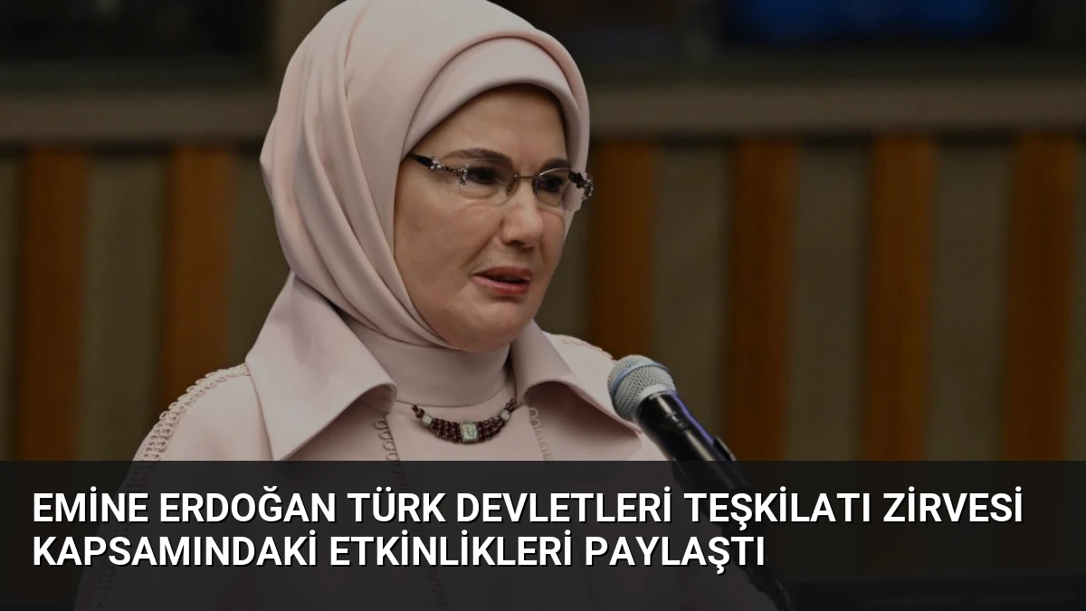 Emine Erdoğan Türk Devletleri Teşkilatı Zirvesi Kapsamındaki Etkinlikleri Paylaştı