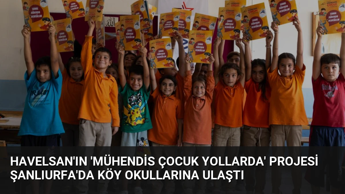HAVELSAN’ın ‘Mühendis Çocuk Yollarda’ Projesi Şanlıurfa’da Köy Okullarına Ulaştı