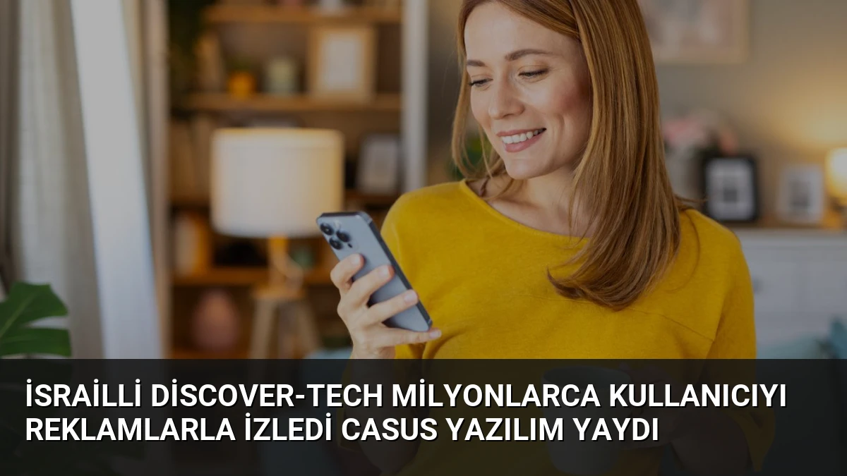 İsrailli Discover-Tech Milyonlarca Kullanıcıyı Reklamlarla İzledi Casus Yazılım Yaydı