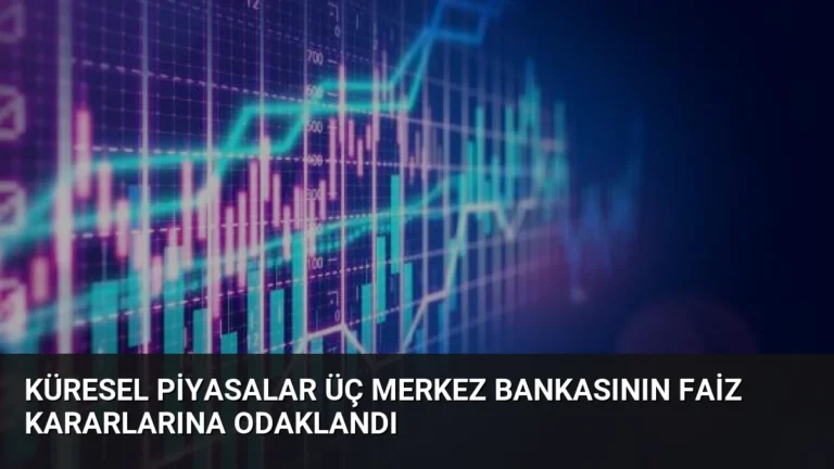 Küresel Piyasalar Üç Merkez Bankasının Faiz Kararlarına Odaklandı