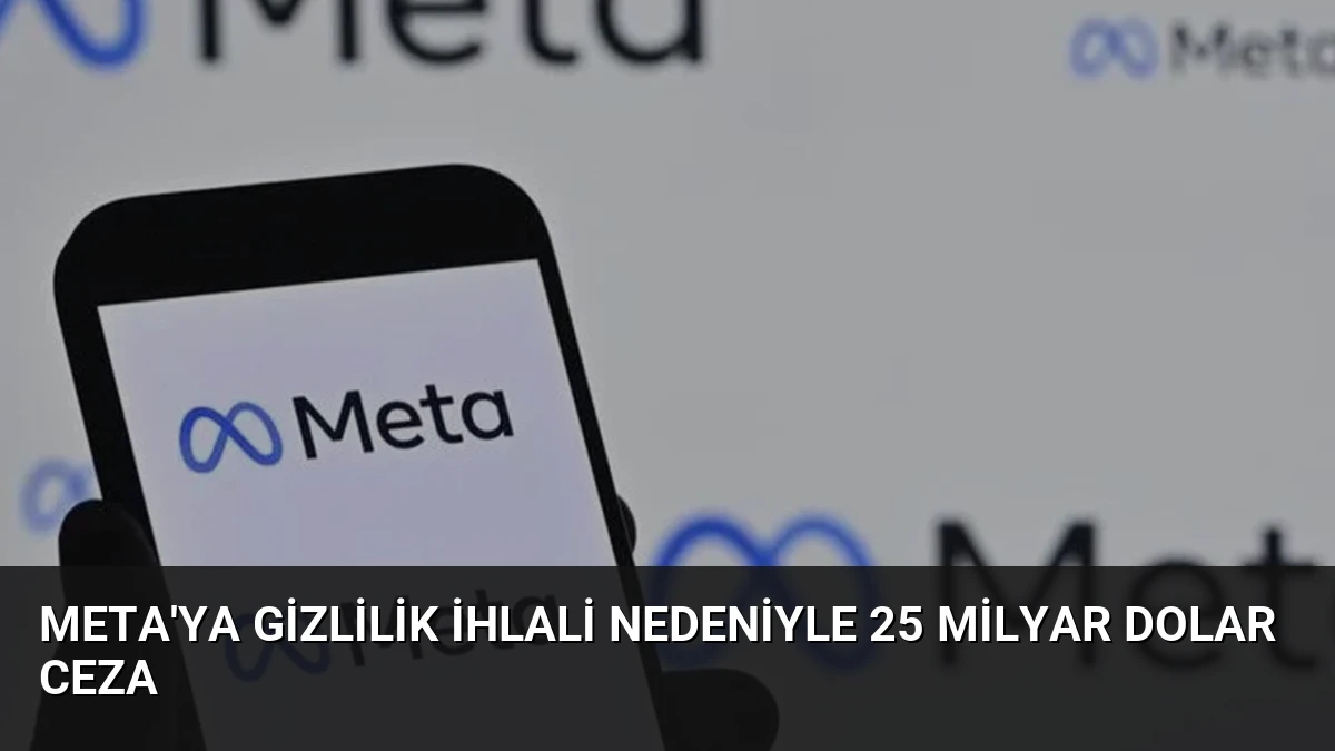 Meta’ya Gizlilik İhlali Nedeniyle 25 Milyar Dolar Ceza