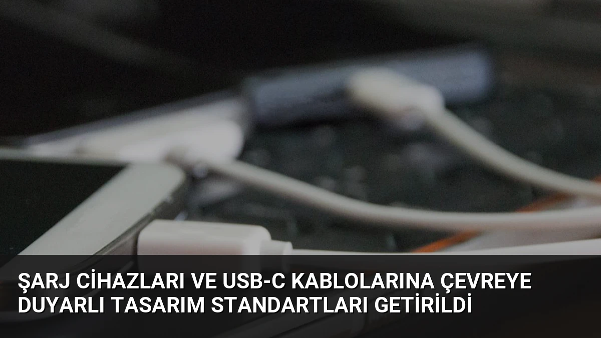 Şarj Cihazları ve USB-C Kablolarına Çevreye Duyarlı Tasarım Standartları Getirildi