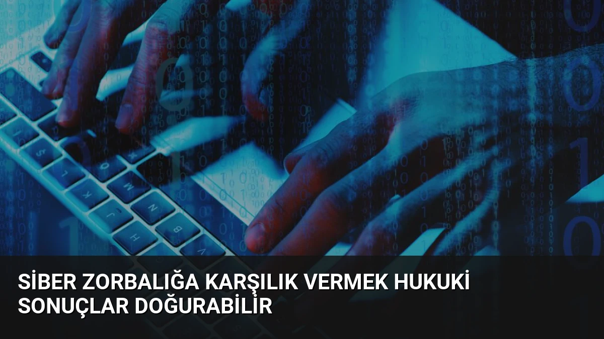 Siber Zorbalığa Karşılık Vermek Hukuki Sonuçlar Doğurabilir
