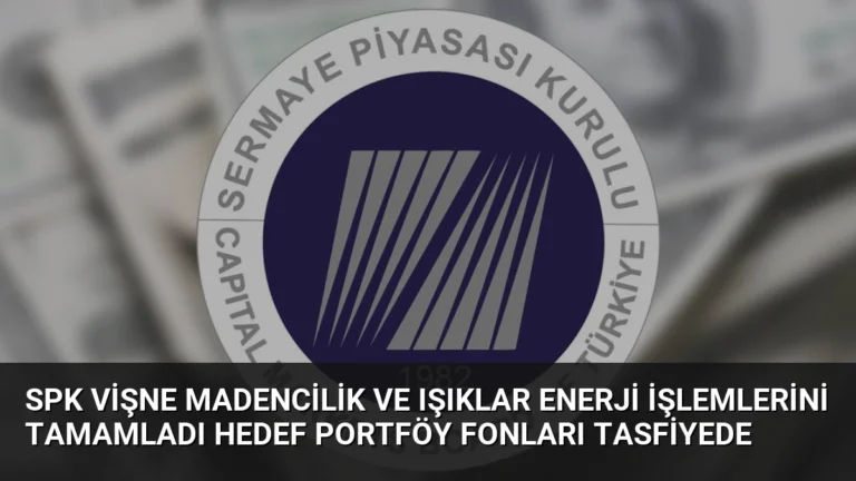 SPK Vişne Madencilik ve Işıklar Enerji İşlemlerini Tamamladı Hedef Portföy Fonları Tasfiyede