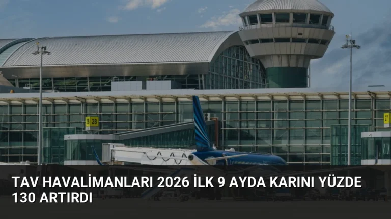 TAV Havalimanları 2026 ilk 9 ayda karını yüzde 130 artırdı