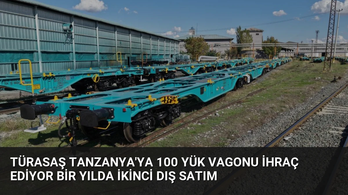 TÜRASAŞ Tanzanya’ya 100 Yük Vagonu İhraç Ediyor Bir Yılda İkinci Dış Satım