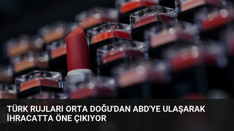Türk Rujları Orta Doğu’dan ABD’ye Ulaşarak İhracatta Öne Çıkıyor