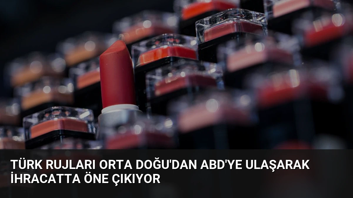 Türk Rujları Orta Doğu’dan ABD’ye Ulaşarak İhracatta Öne Çıkıyor
