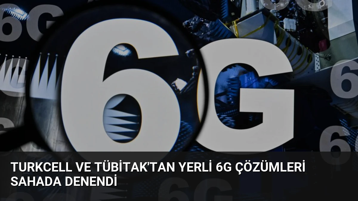 Turkcell ve TÜBİTAK’tan Yerli 6G Çözümleri Sahada Denendi