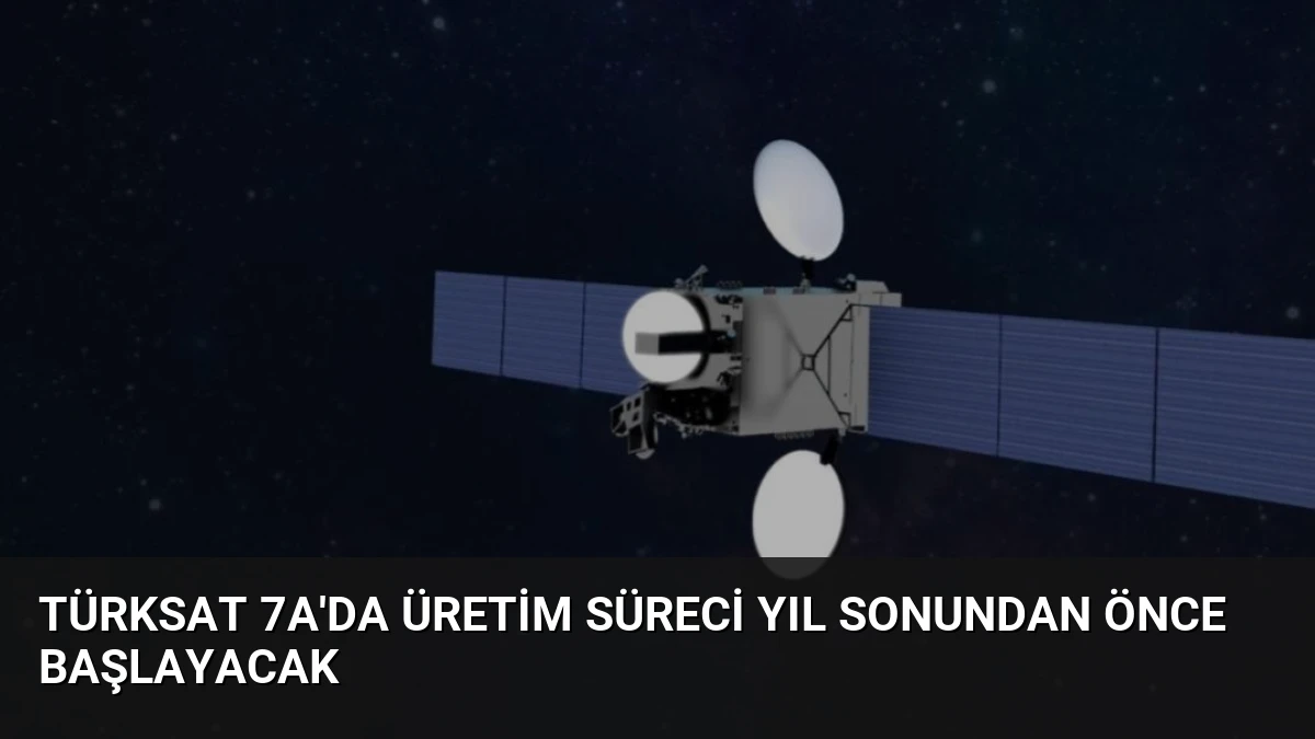 Türksat 7A’da üretim süreci yıl sonundan önce başlayacak