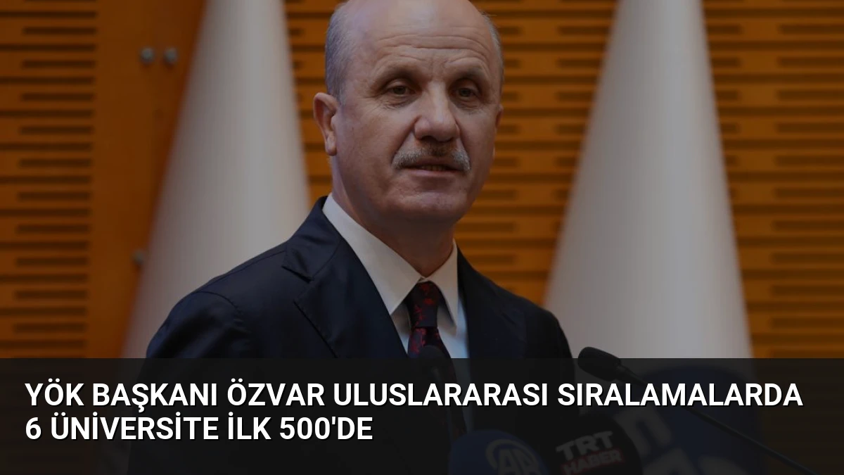 YÖK Başkanı Özvar Uluslararası Sıralamalarda 6 Üniversite İlk 500’de
